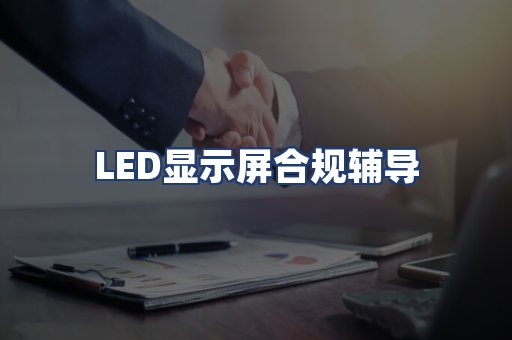 LED显示屏合规辅导